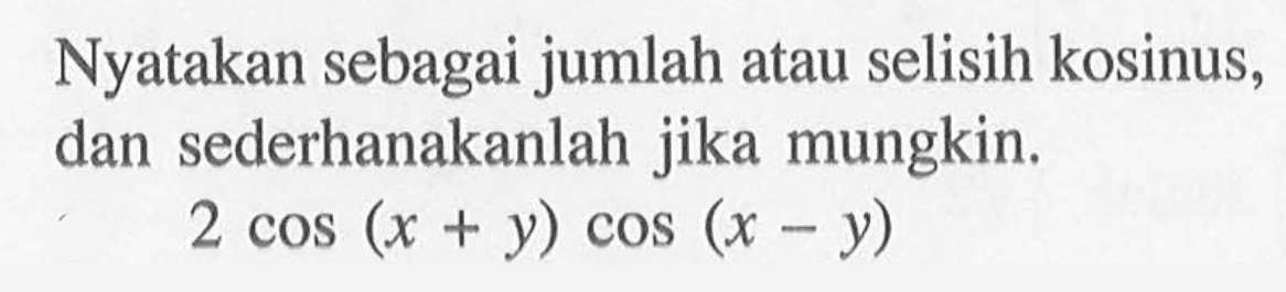 Nyatakan sebagai jumlah atau selisih kosinus, dan sederhanakanlah jika mungkin. 2cos(x+y)cos(x-y)