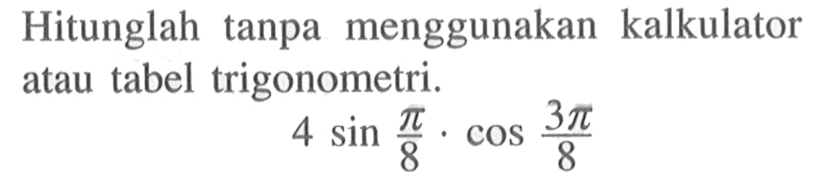 Hitunglah tanpa menggunakan kalkulator atau tabel trigonometri. 4sin pi/8.cos 3pi/8