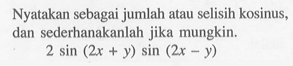 Nyatakan sebagai jumlah atau selisih kosinus, dan sederhanakanlah jika mungkin. 2 sin(2x+y) sin(2x-y)