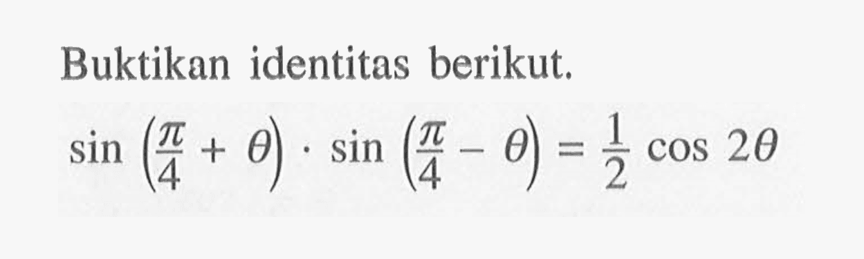 Buktikan identitas berikut. sin(pi/4 + theta) . sin(pi/4 - theta) = 1/2 cos 2theta