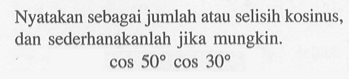 Nyatakan sebagai jumlah atau selisih kosinus, dan sederhanakanlah jika mungkin. cos 50 cos 30