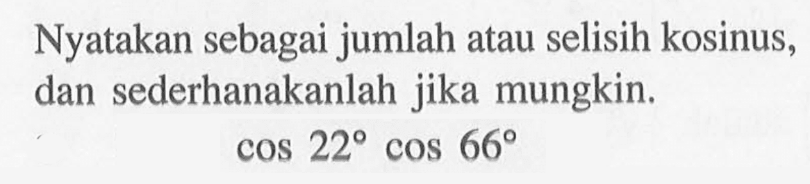 Nyatakan sebagai jumlah atau selisih kosinus, dan sederhanakanlah jika mungkin.  cos 22 cos 66