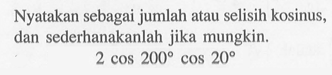 Nyatakan sebagai jumlah atau selisih kosinus, dan sederhanakanlah jika mungkin. 2cos 200 cos 20