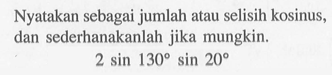 Nyatakan sebagai jumlah atau selisih kosinus, dan sederhanakanlah jika mungkin. 2 sin 130 sin 20