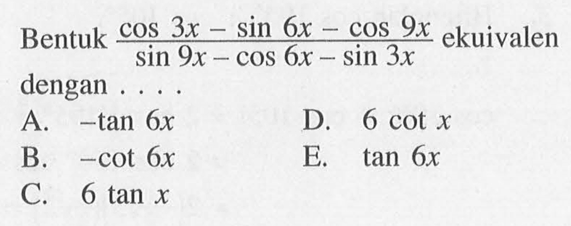 Bentuk (cos 3x - sin 6x - cos 9x)/(sin 9x - cos 6x - sin 3x) ekuivalen dengan....