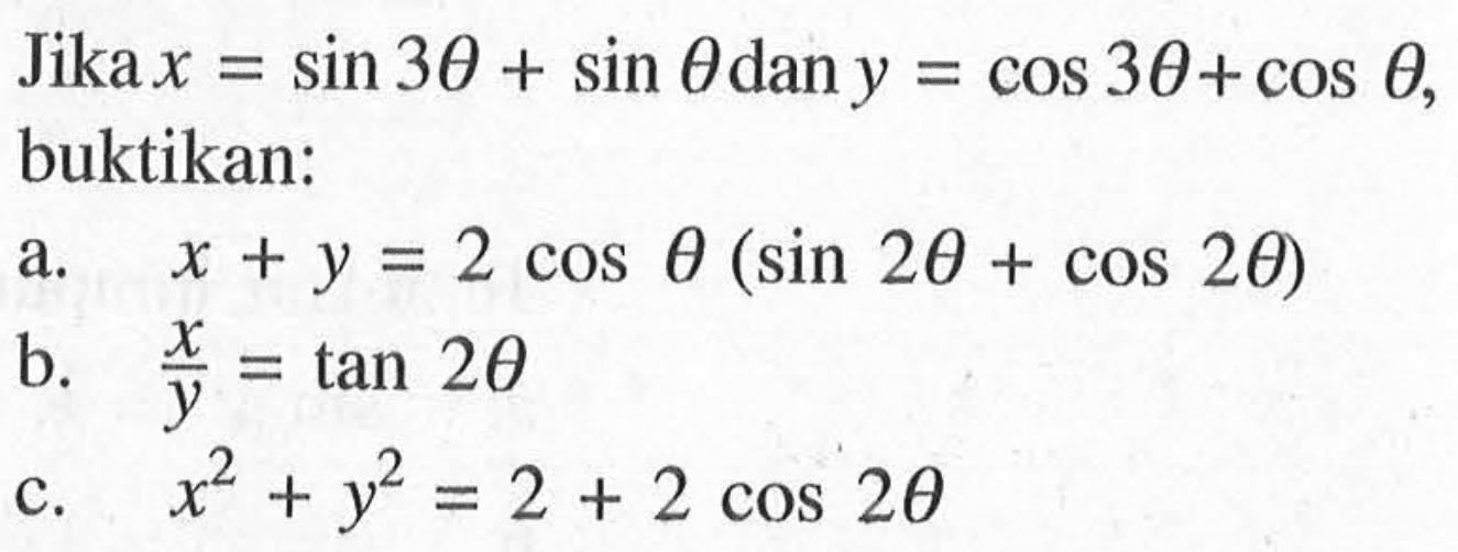 Jika x=sin 3 theta+sin theta dan y=cos theta+cos theta, buktikan: a. x+y=2 cos theta(sin 2 theta+cos 2 theta) b. x/y=tan 2 theta c. x^2+y^2=2+2 cos 2 theta