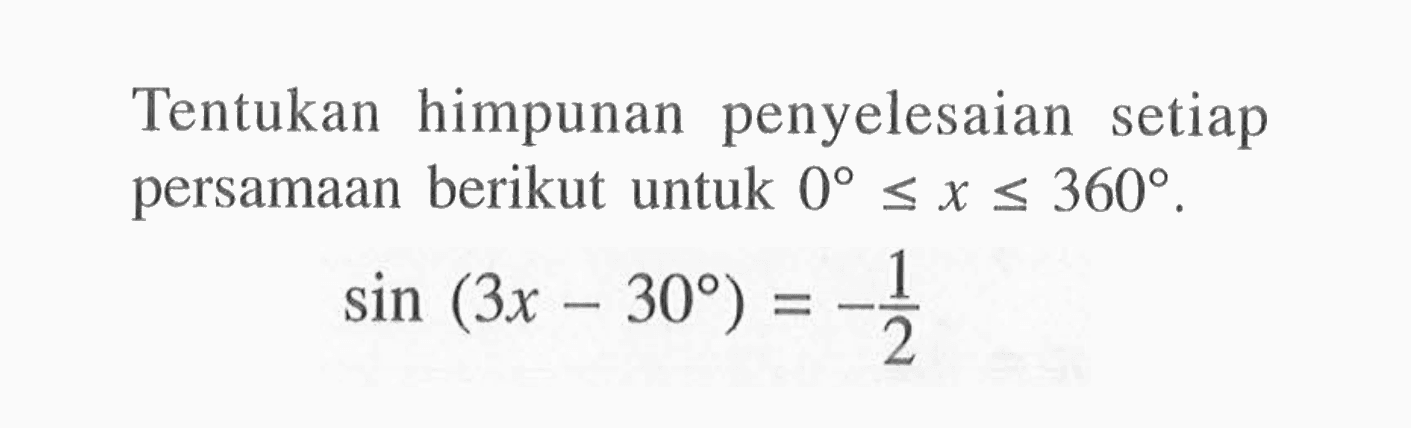 Tentukan himpunan penyelesaian setiap persamaan berikut untuk 0<=x<=360. sin (3x-30) = -1/2