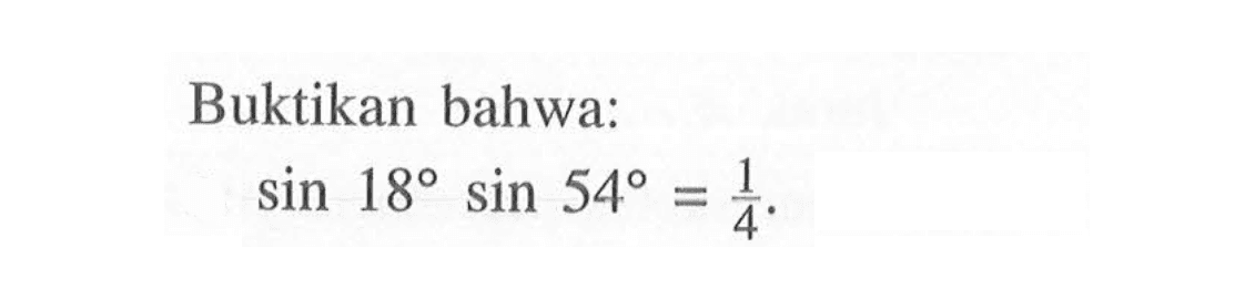 Buktikan bahwa: sin 18 sin 54=1/4