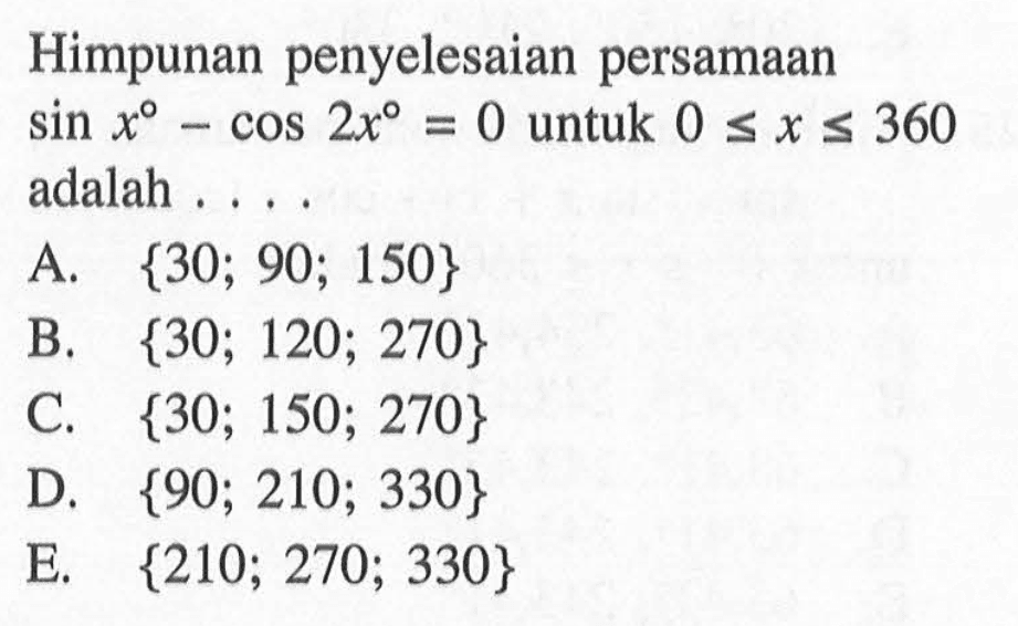 Himpunan penyelesaian persamaan sin x - cos 2x = 0 untuk 0<=x<=360 adalah....