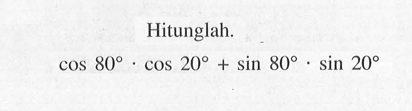 Hitunglah. cos 80 . cos 20 + sin 80 . sin 20