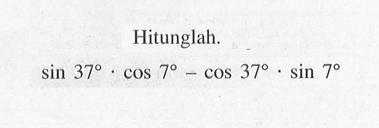 Hitunglah. sin 37.cos 7-cos 37.sin 7