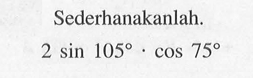 Sederhanakanlah. 2 sin 105 cos 75