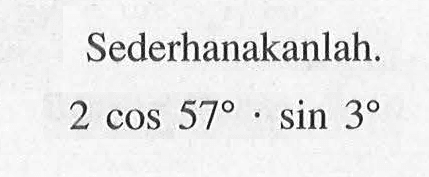 Sederhanakanlah. 2 cos 57.sin 3