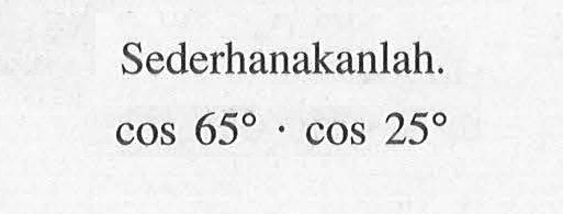 Sederhanakanlah: cos 65 cos 25