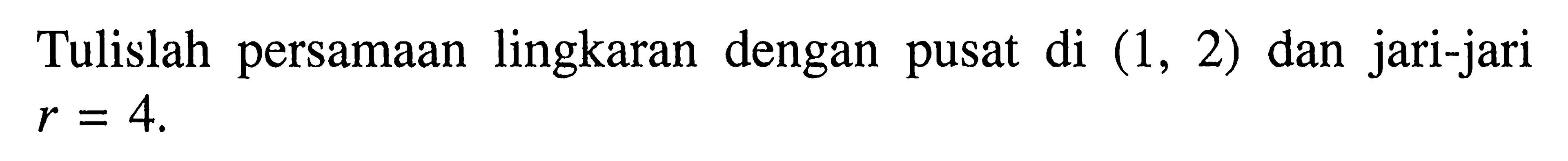 Tulislah persamaan lingkaran dengan pusat di (1,2) dan jari-jari r=4.