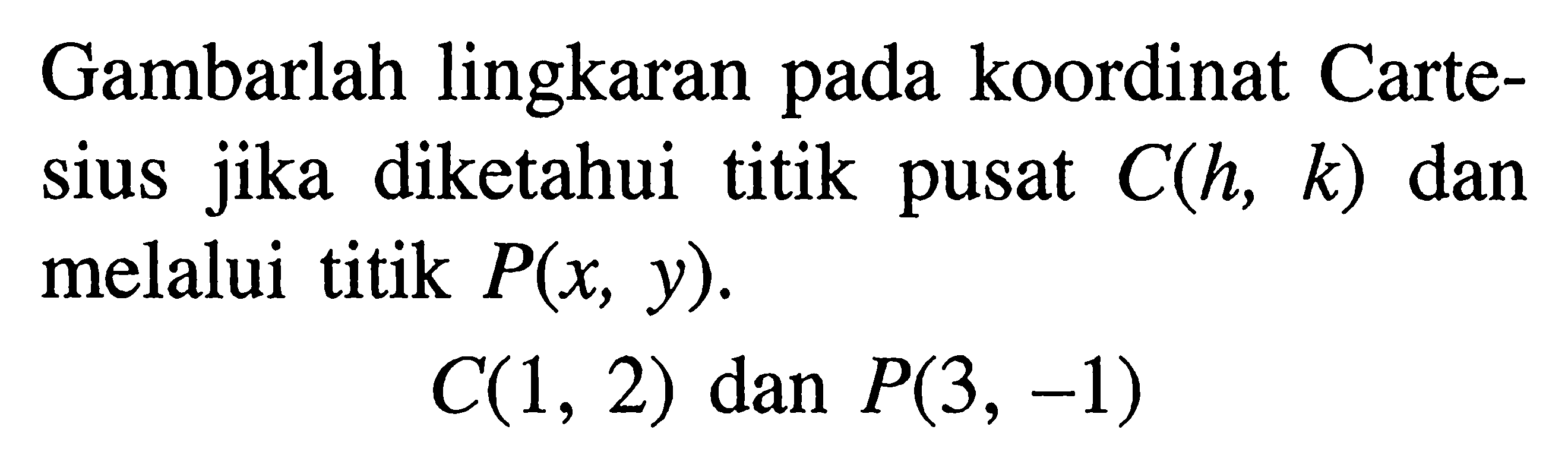 Gambarlah lingkaran pada koordinat Cartesius jika diketahui titik pusat  C(h, k)  dan melalui titik  P(x, y) . C(1,2)  dan  P(3,-1) 