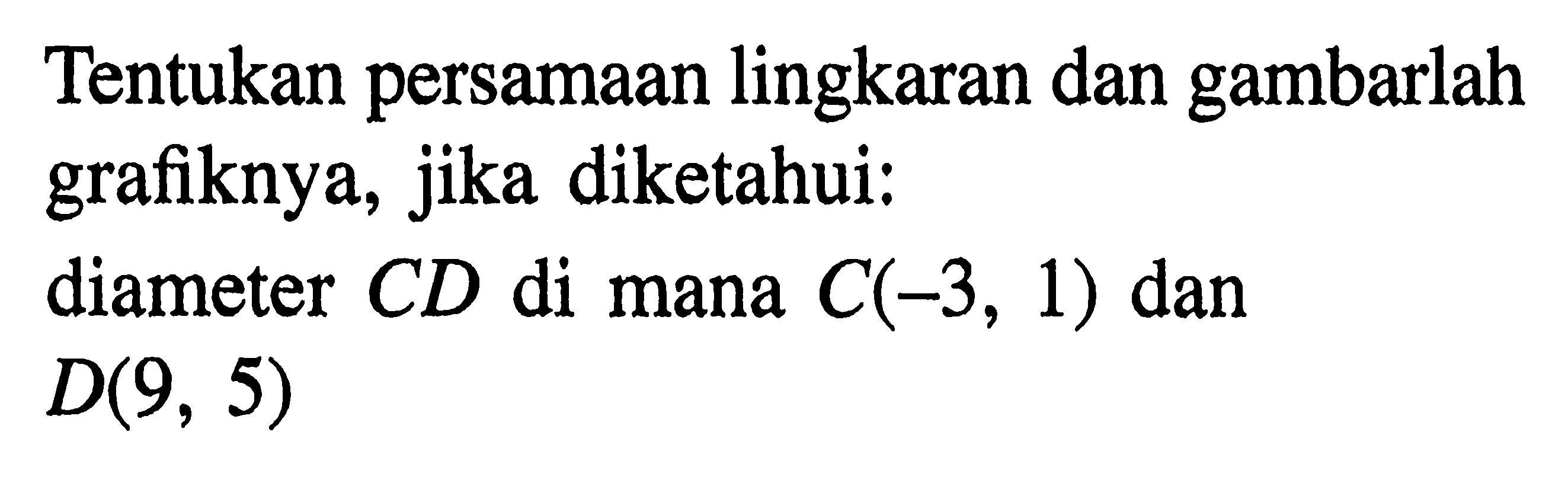 Tentukan persamaan lingkaran dan gambarlah grafiknya, jika diketahui:diameter CD di mana  C(-3,1)  dan  D(9,5) 