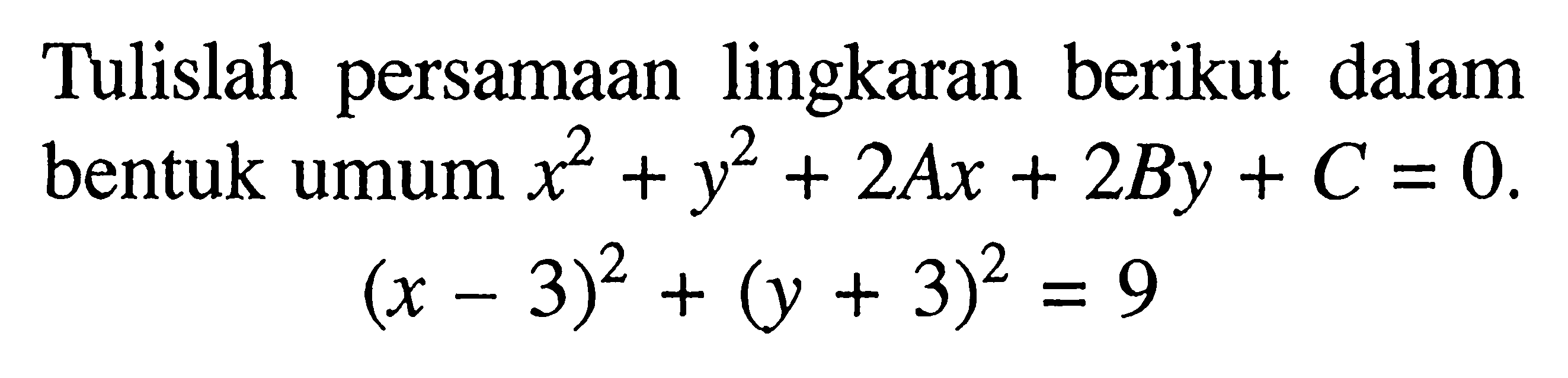 Tulislah persamaan lingkaran berikut dalam bentuk umum  x^2+y^2+2 A x+2 B y+C=0 .(x-3)^2+(y+3)^2=9