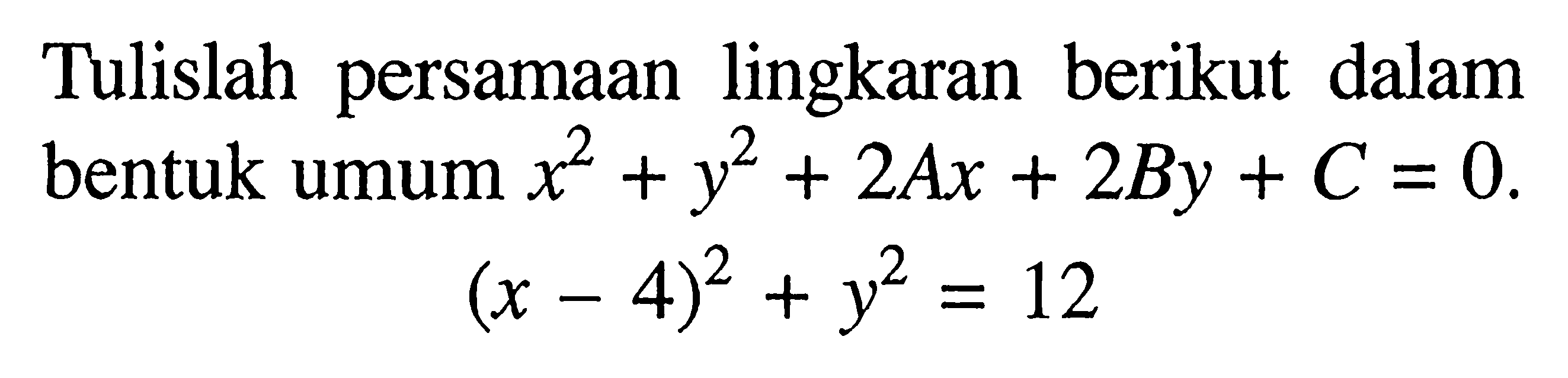 Tulislah persamaan lingkaran berikut dalam bentuk umum  x^2+y^2+2 A x+2 B y+C=0 .(x-4)^2+y^2=12