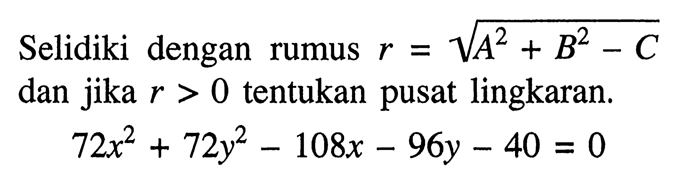 Selidiki dengan rumus r = akar(A^2 + B^2 - C) dan jika r > 0 tentukan pusat lingkaran.72x^2 + 72y^2 - 108x - 96y - 40 = 0