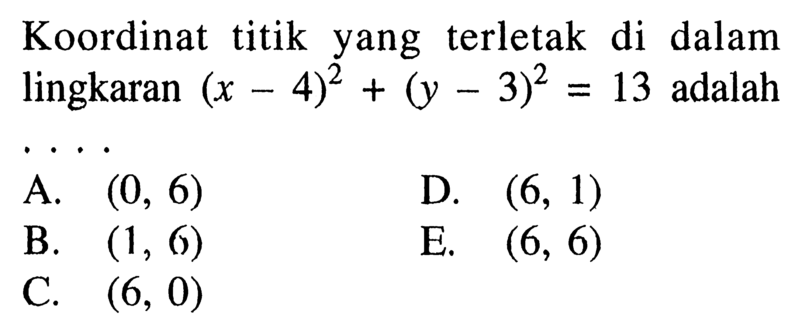 Koordinat titikyang terletak di dalam lingkaran  (x-4)^2+(y-3)^2=13  adalah