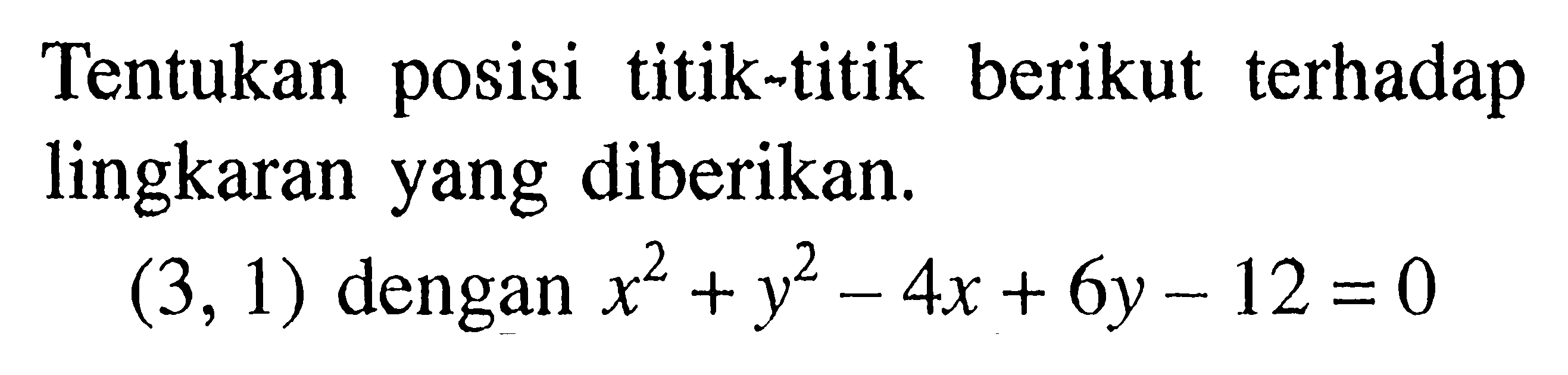 Tentukan posisi titik-titik berikut terhadap lingkaran yang diberikan.
 (3,1)  dengan  x^2+y^2-4x+6y-12=0 