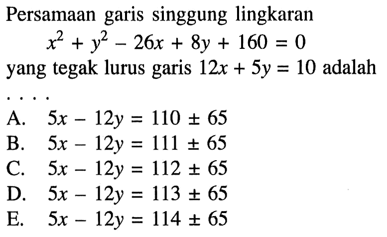 Persamaan garis singgung lingkaran
x^2+y^2-26x+8y+160=0
yang tegak lurus garis 12x+5y=10 adalah...