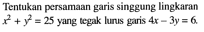 Tentukan persamaan garis singgung lingkaran x^2+y^2=25 yang tegak lurus garis 4x-3y=6.