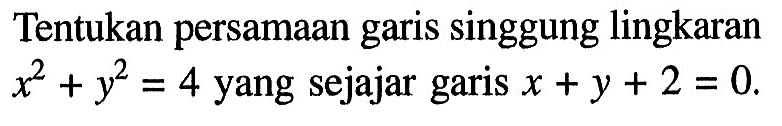 Tentukan persamaan garis singgung lingkaran x^2+y^2=4 yang sejajar garis x+y+2=0.