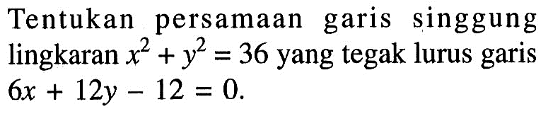 Tentukan persamaan garis singgung lingkaran x^2+y^2=36 yang tegak lurus garis 6x+12y-12=0 