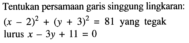 Tentukan persamaan garis singgung lingkaran: (x-2)^2+(y+3)^2=81  yang tegak lurus  x-3y+11=0 