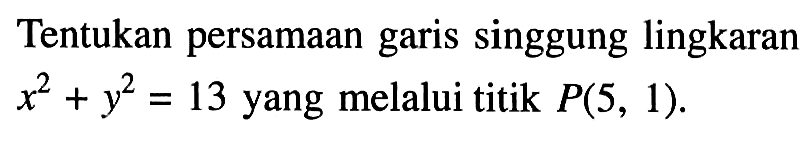 Tentukan persamaan garis singgung lingkaran x^2+y^2=13 yang melalui titik P(5,1). 