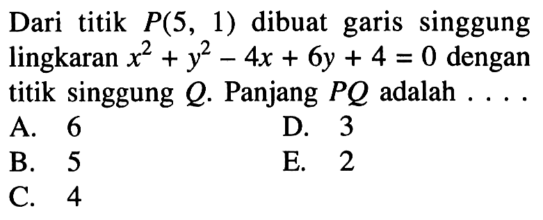 Dari titik P(5,1) dibuat garis singgung lingkaran x^2+y^2-4x+6y+4=0 dengan titik singgung Q. Panjang PQ adalah ...