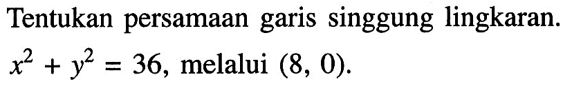 Tentukan persamaan garis singgung lingkaran.x^2+y^2=36, melalui (8,0).
