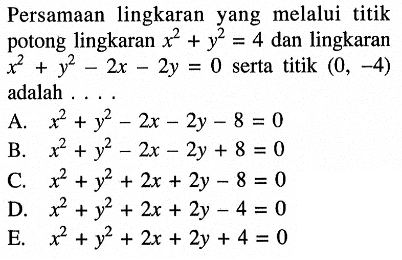 Persamaan lingkaran yang melalui titik potong lingkaran x^2+y^2=4 dan lingkaran x^2+y^2-2x-2y=0 serta titik (0,-4) = adalah 