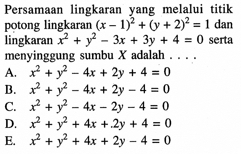 Persamaan lingkaran yang melalui titik potong lingkaran (x-1)^2+(y+2)^2=1 dan lingkaran x^2+y^2-3x+3y+4=0 serta menyinggung sumbu X adalah ... .