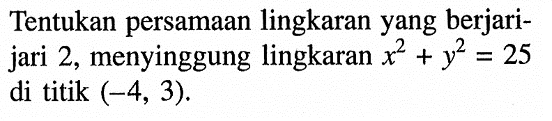 Tentukan persamaan lingkaran yang berjari-jari 2, menyinggung lingkaran x^2+y^2=25 di titik (-4,3).