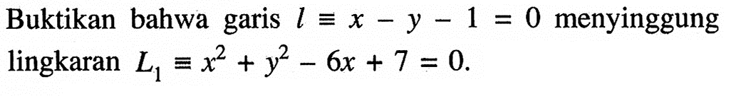 Buktikan bahwa garis l ekuivalen x-y-1=0 menyinggung lingkaran L1=x^2+y^2-6x+7=0. 