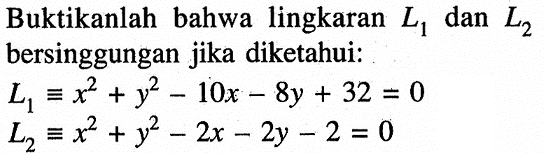 Buktikanlah bahwa lingkaran L1 dan L2 bersinggungan jika diketahui: L1=x^2+y^2-10x-8y+32=0  L2=x^2+y^2-2x-2y-2=0