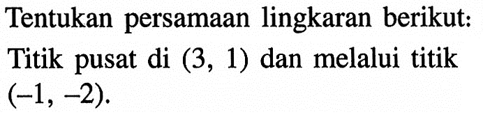 Tentukan persamaan lingkaran berikut: Titik pusat di (3,1) dan melalui titik (-1,-2). 