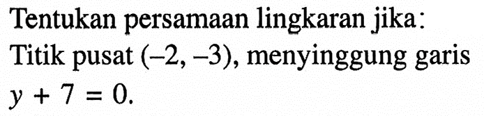 Tentukan persamaan lingkaran jika: Titik pusat (-2,-3), menyinggung garis y+7=0. 