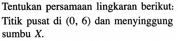 Tentukan persamaan lingkaran berikut: Titik pusat di  (0,6)  dan menyinggung sumbu X.