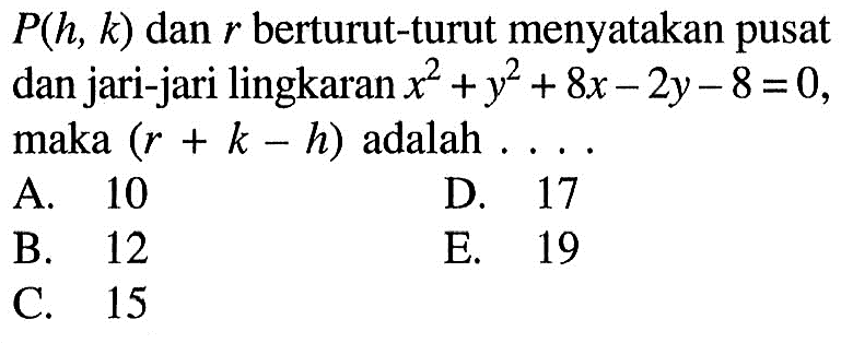 P(h, k) dan r berturut-turut menyatakan pusat dan jari-jari lingkaran x^2+y^2+8x-2y-8=0, maka (r+k-h) adalah