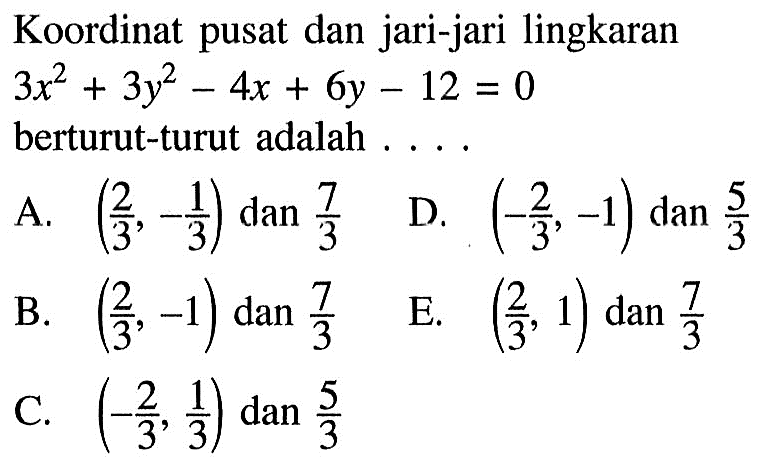 Koordinat pusat dan jari-jari lingkaran  3x^2+3y^2-4x+6y-12=0  berturut-turut adalah ...
