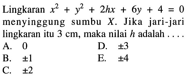 Lingkaran x^2+y^2+2 hx+6y+4=0 menyinggung sumbu X. Jika jari-jari lingkaran itu 3 cm, maka nilai h adalah ...