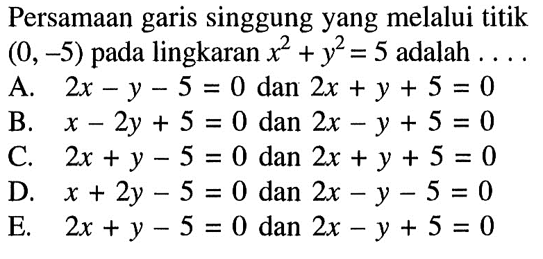 Persamaan garis singgung yang melalui titik (0,-5) pada lingkaran  x^2+y^2=5 adalah .... 
