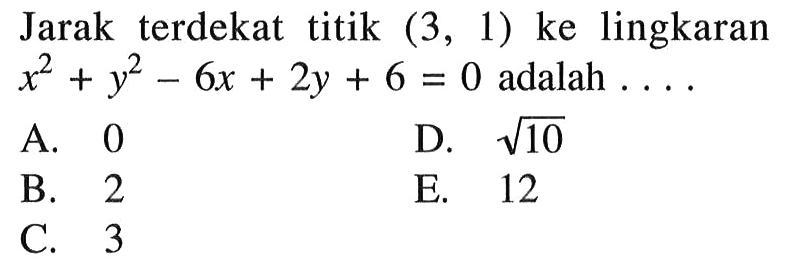 Jarak terdekat titik (3, 1) ke lingkaran x^2+y^2-6x+2y+6=0 adalah ...