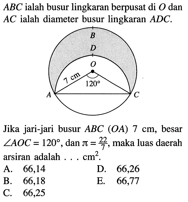 ABC ialah busur lingkaran berpusat di O dan AC ialah diameter busur lingkaran ADC. Jika jari-jari busur ABC(OA) 7 cm, besar sudut AOC=120, dan pi=22/7, maka luas daerah arsiran adalah ...  cm^2