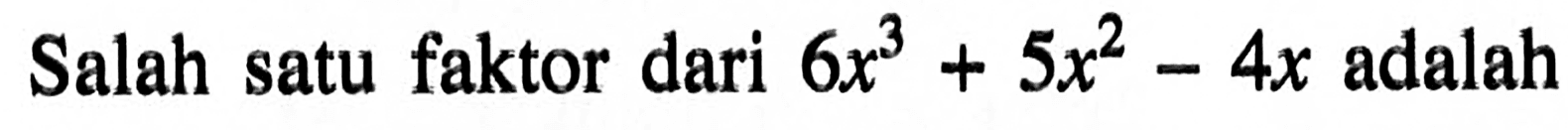 Salah satu faktor dari 6x^3+5x^2-4x adalah