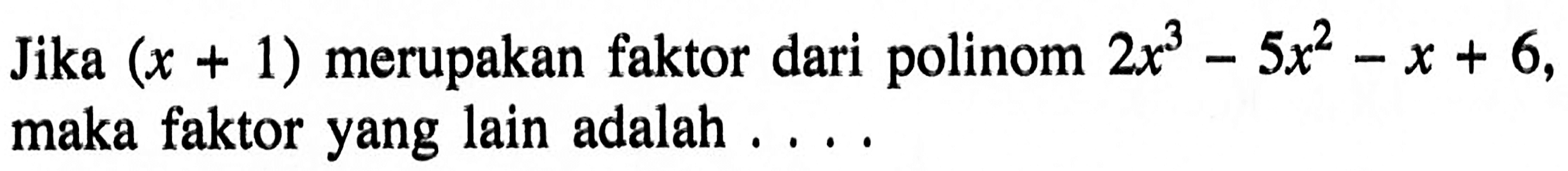 Jika (x+1) merupakan faktor dari polinom 2x^3-5x^2-x+6, maka faktor yang lain adalah ...